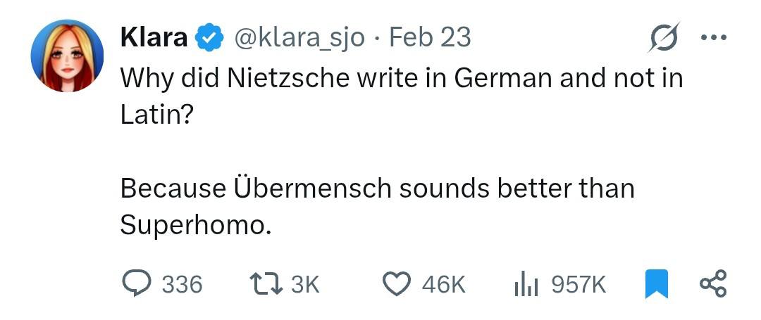 Кага @klara_sjo Feb 23 Why did Nietzsche write in German and not in Latin? Because Ubermensch sounds better than Superhomo. 336 НЕ Я