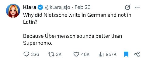 Кага @klara_sjo Feb 23 Why did Nietzsche write in German and not in Latin? Because Ubermensch sounds better than Superhomo. 336 НЕ Я