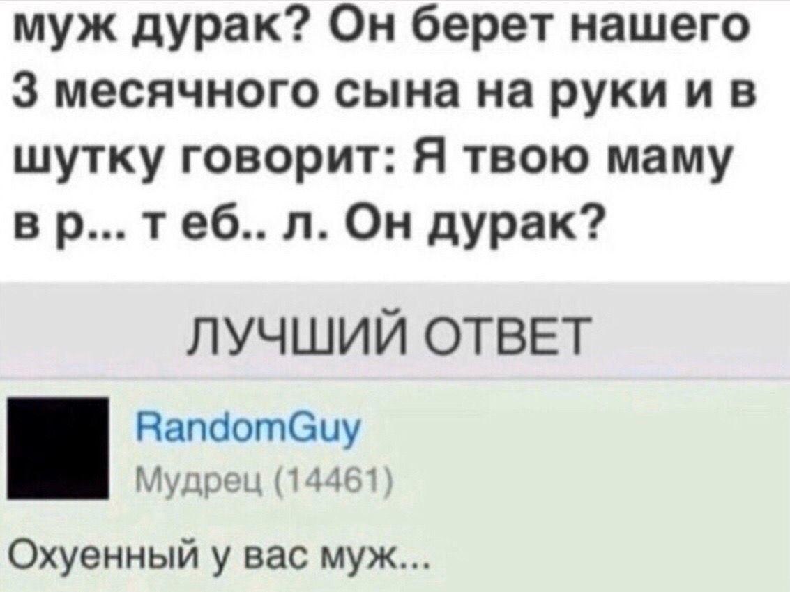 муж дурак? Он берет нашего 3 месячного сына на руки шутку говорит: Я твою маму теб.. Он дурак? ЛУЧШИЙ ОТВЕТ RandomGuy Мудрец (14461) Охуенный у вас муж...