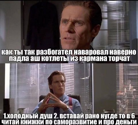 как ты так разбогател наваровал наверно падла котлеты из кармана торчат 1холодный душ 2. вставай рано нугдетовб читай книжки по саморазвитие и про деньги