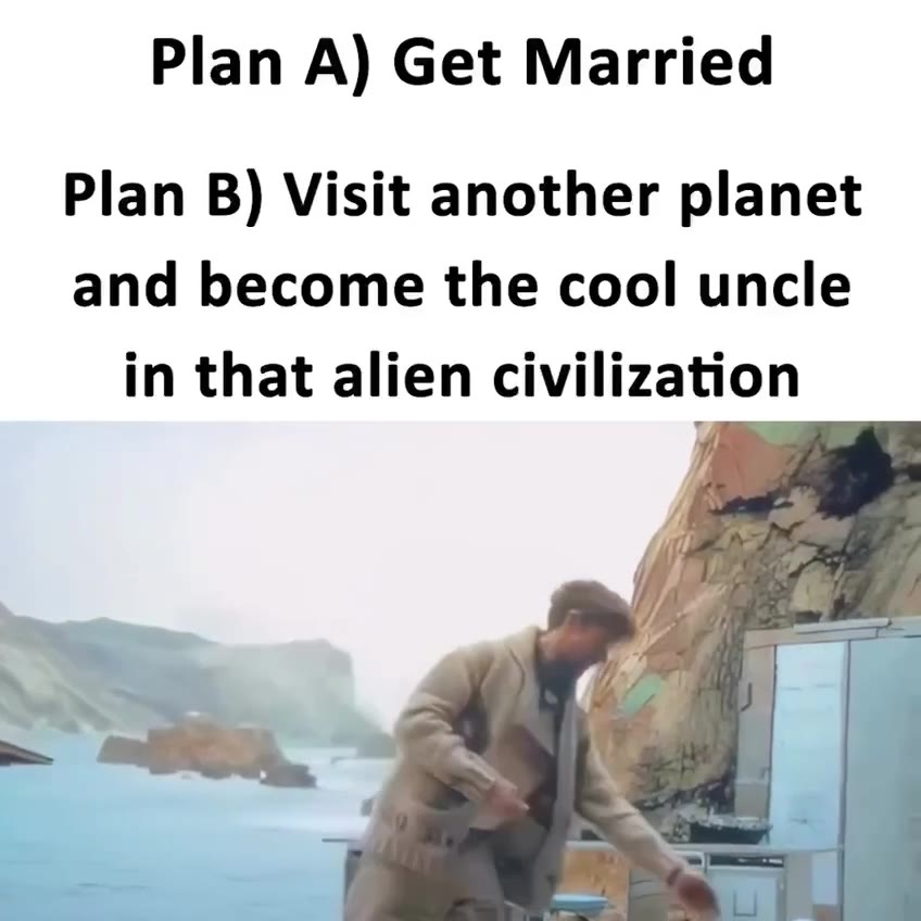 Plan B) Visit another planet and become the cool uncle in that alien civilization