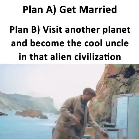 Plan B) Visit another planet and become the cool uncle in that alien civilization