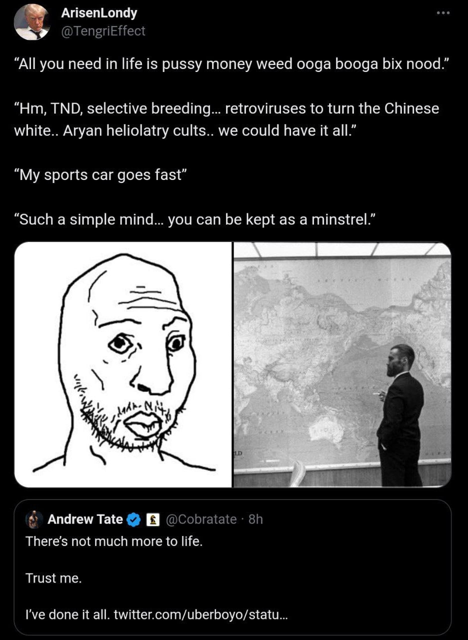 ArisenLondy “All you need in life is pussy money weed ooga booga nood.” TND, selective breeding... retroviruses to turn the Chinese white.. Aryan heliolatry cults.. we could have it all.” “My sports c