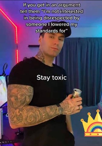 If you get an argument tell them not interested in being disrespected someone lowered my standards for” 1 Stay toxic С