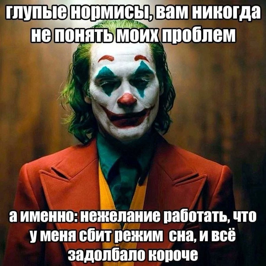глупые вам никогда He понять Моих проблем аименно: нежелание работать, что уменя сбит режим сна, и всё задолбало короче