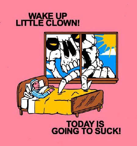 WAKE UP CLOWN! А, TODAY IS GOING TO SUCK!