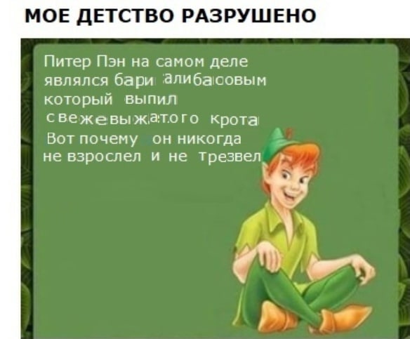 МОЕ ДЕТСТВО РАЗРУШЕНО Питер Пэн на самом деле являлся бари ‘алибасовым который выпил свежевы жатого крота Вот почему он никогда не взрослел и не трезвел