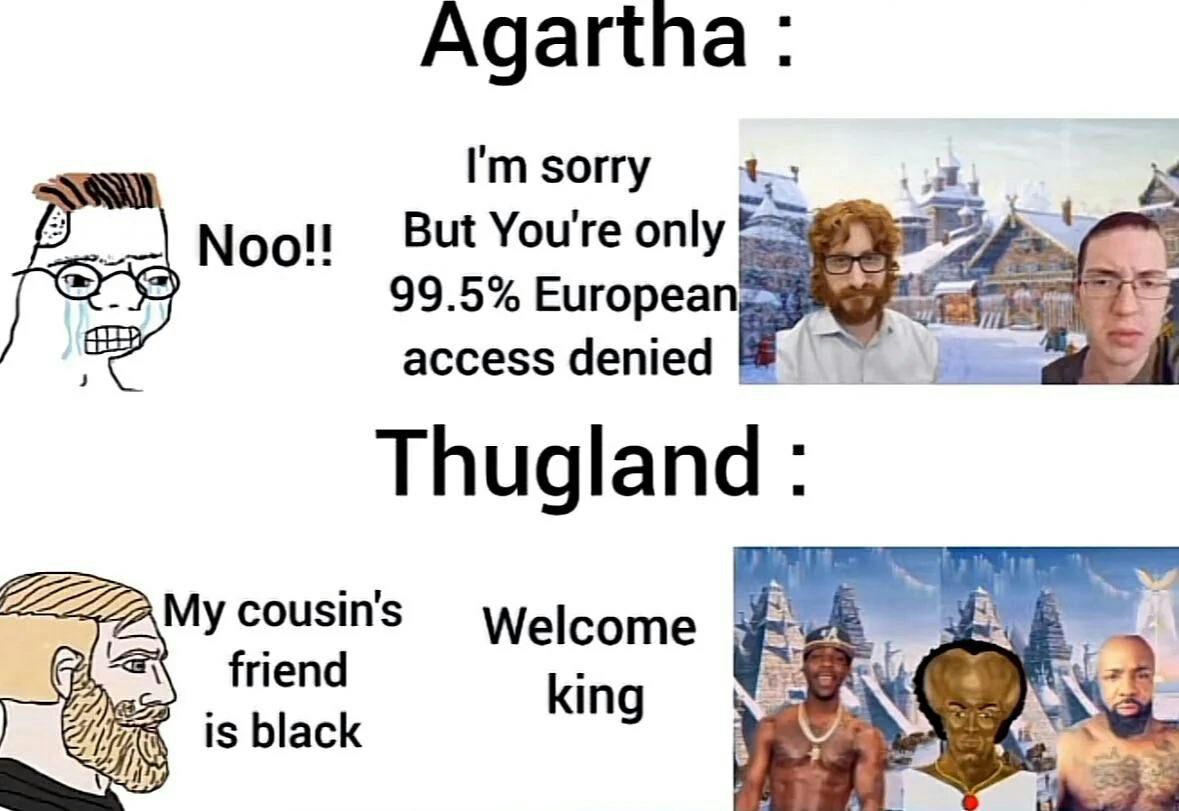 Agartna sorry be But You're only Noo!! 5; 99.5% European, access denied 7 Thugland cousin's Welcome friend king is black