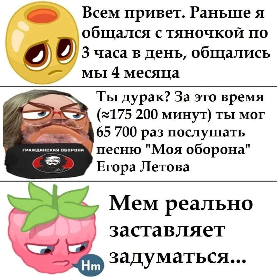Всем привет. Раньше я общался с тяночкой по 3 часа в день, общались мы 4 месяца Ты дурак? За это время 200 минут) ты Mor 65 700 раз послушать ГРАЖДАНСКАЯ ОБОРОНЯ песню "Моя оборона" Егора Летова Мем р
