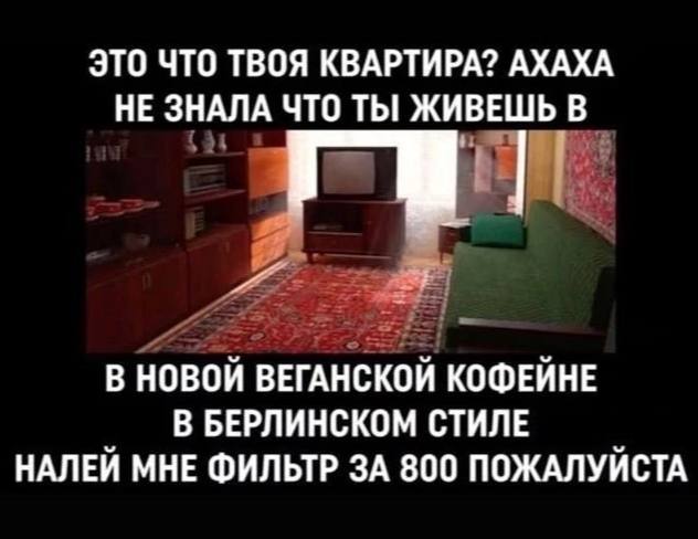 ЭТО ЧТО ТВОЯ КВАРТИРА? АХАХА НЕ ЗНАЛА ЧТО ТЫ ЖИВЕШЬ В В НОВОЙ ВЕГАНСКОЙ КОФЕЙНЕ В БЕРЛИНСКОМ СТИЛЕ НАЛЕЙ МНЕ ФИЛЬТР ЗА 800 ПОЖАЛУЙСТА