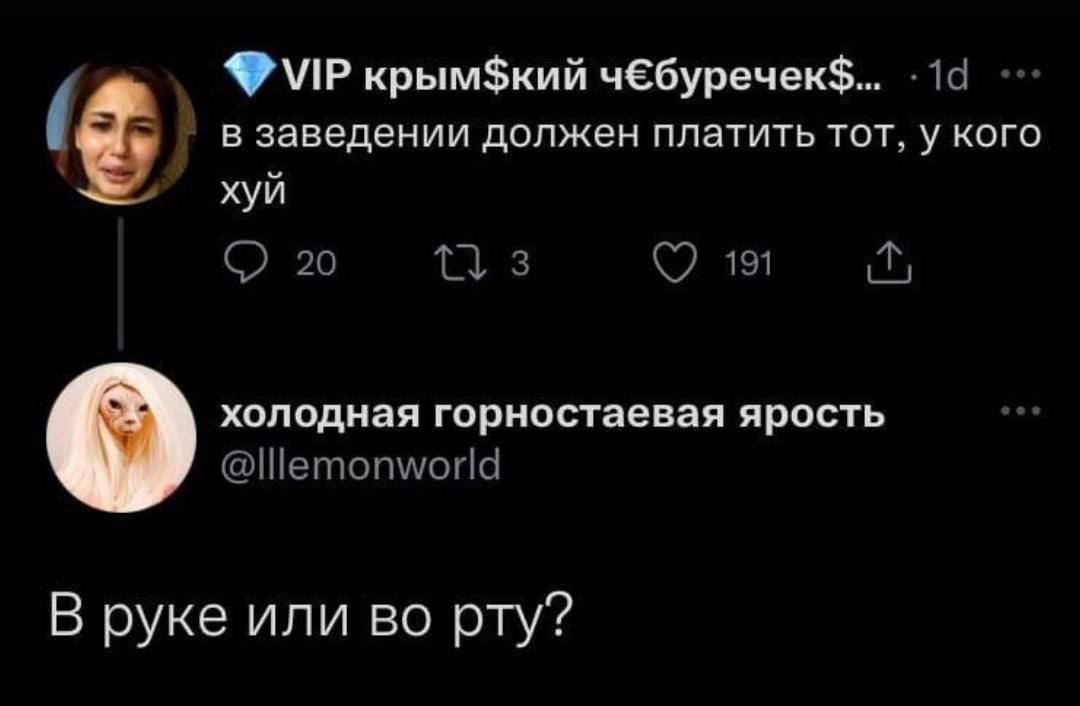 крым$кий чЕбуречек$... в заведении должен платить тот, у кого хуй 20 3 191 холодная горностаевая ярость В руке или во рту?