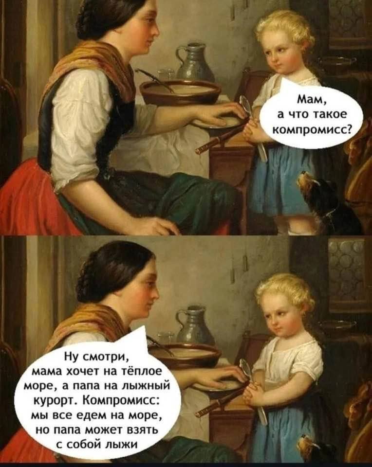 4 Мам, а что такое компромисс? 4 Ну смотри, мама хочет на тёплое море, а папа на лыжный курорт. Компромисс: мы все едем на море, но папа может взять с собой лыжи
