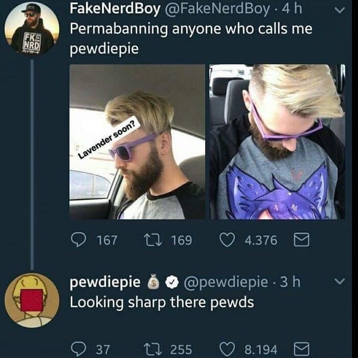 FakeNerdBoy @FakeNerdBoy Permabanning anyone who calls me pewdiepie a 169 4376 pewdiepie 6 @pewdiepie Looking sharp there pewds 37 255 8.194