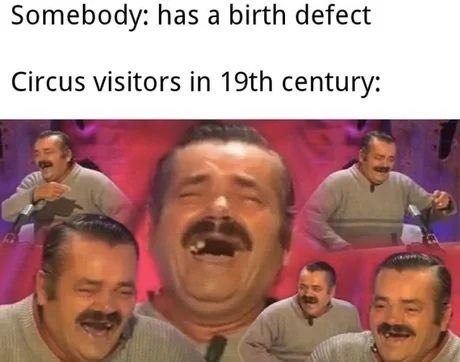 Somebody: has а birth defect Circus visitors in century: