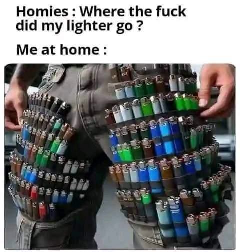 Homies Where the fuck did my lighter Me at home: a wee