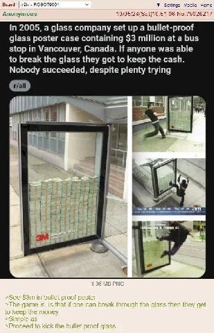 Board OBO У Settings Mobile Home Anonymous In 2005, a glass company set up a bullet-proof glass poster case containing $3 million at a bus stop in Vancouver, Canada. If anyone was able to break the gl