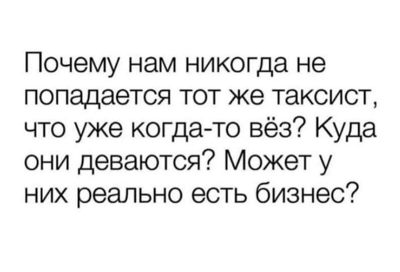 Почему нам никогда не попадается тот же таксист, что уже когда-то вёз? Куда они Может у них реально есть бизнес?