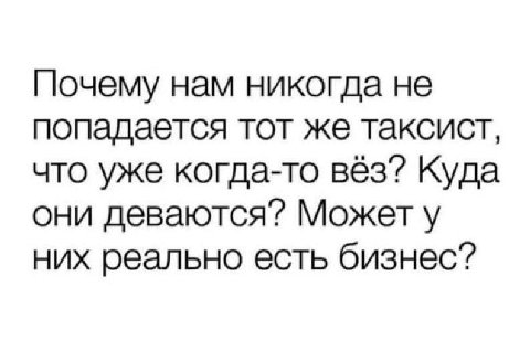Почему нам никогда не попадается тот же таксист, что уже когда-то вёз? Куда они Может у них реально есть бизнес?