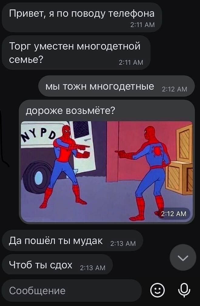 Привет, я по поводу телефона Торг уместен многодетной семье? А А мы тожн многодетные 2 OAK дороже возьмёте? 2:12 Да пошел ты мудак Чтоб ты сдох Сообщение