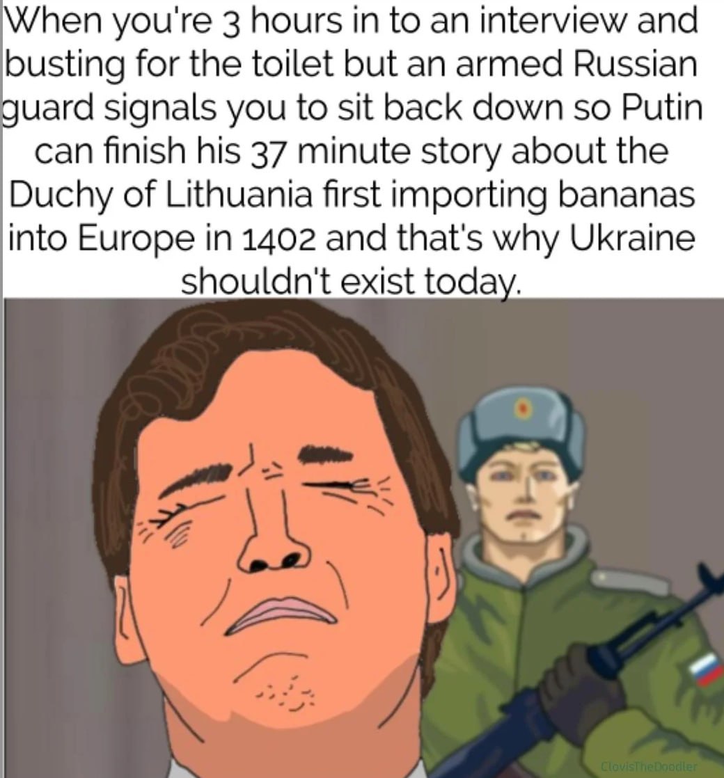 When you're 3 hours in to an interview and busting for the toilet but an armed Russian guard signals you to sit back down so Putin can finish his 37 minute story about the Duchy of Lithuania first imp