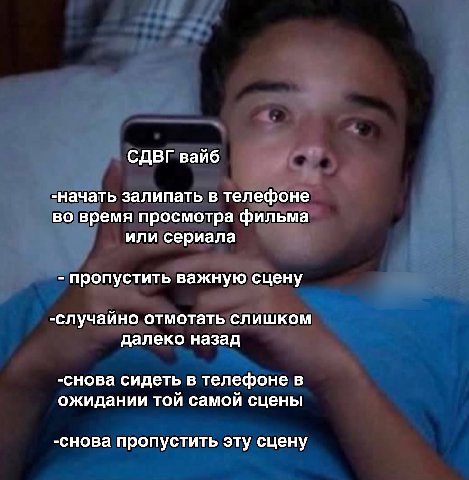 СДВГ вайб -начать залипать в телефоне во время просмотра фильма или сериала пропустить важную сцену -случайно отмотать слишком далеко назад -снова сидеть в телефоне в ожидании той самой сцены -снова п
