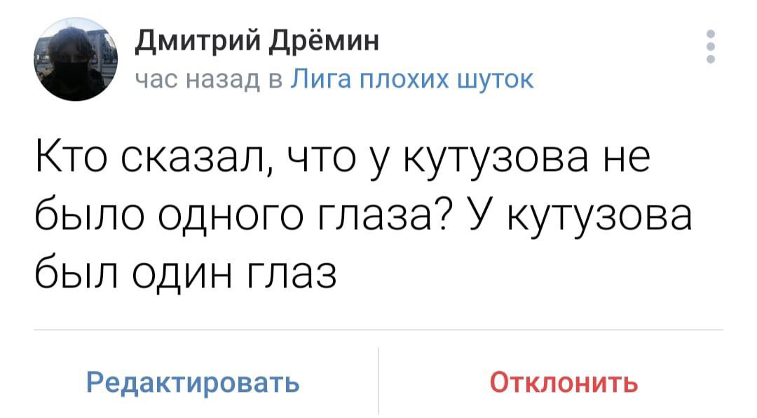 Дмитрий Дрёмин час назад в Лига плохих шуток Кто сказал, что у кутузова не было одного глаза? У кутузова был один глаз Редактировать Отклонить