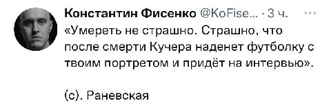 Константин Фисенко @KoFise... «Умереть не страшно. Страшно, что после смерти Кучера наденет футболку с твоим портретом и придёт на интервью». (с). Раневская