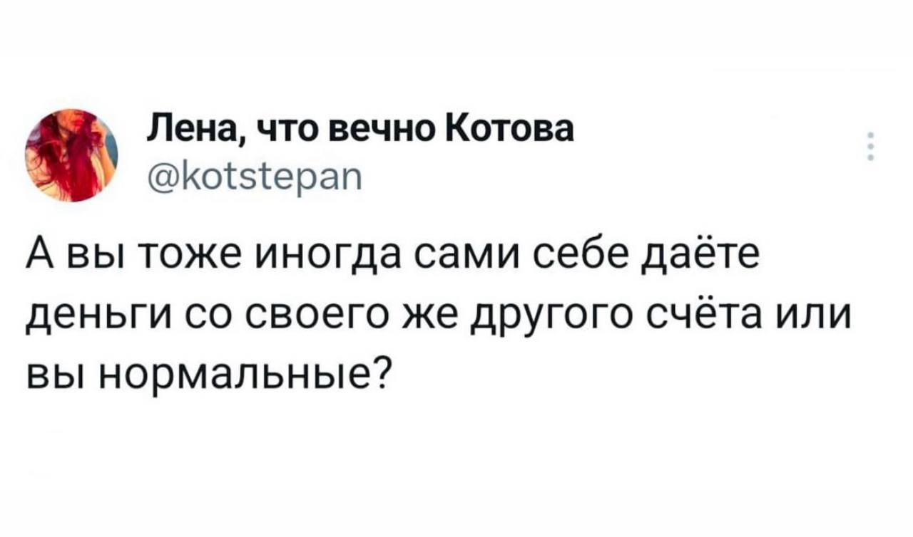 Лена, что вечно Котова @kotstepan А вы тоже иногда сами себе даёте деньги своего же другого счёта или вы нормальные?
