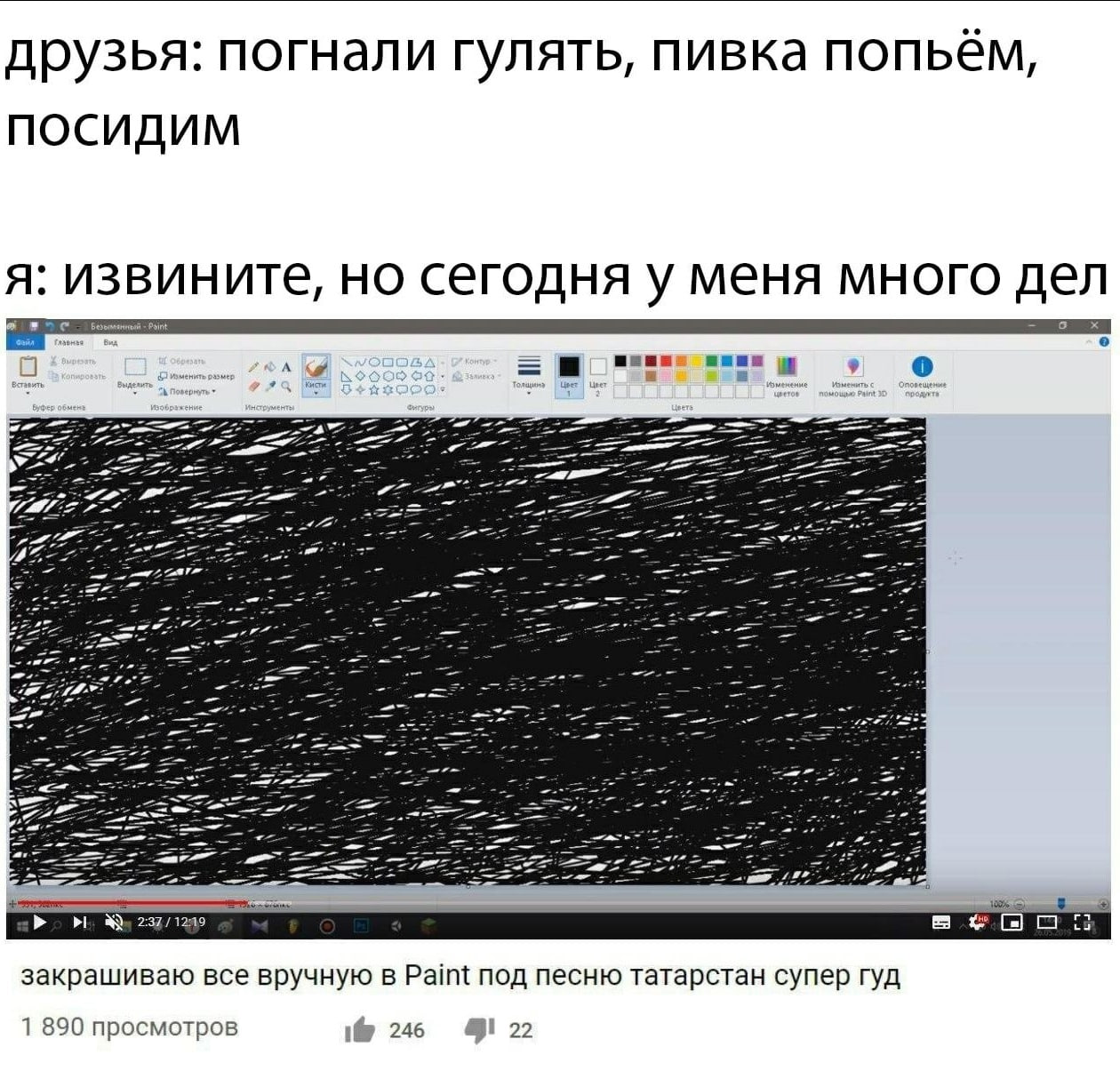 друзья: погнали гулять, пивка попьём, посидим я: извините, но сегодня у меня много дел 1299 закрашиваю все вручную в Paint под песню татарстан супер гуд 1 890 просмотров 246 22