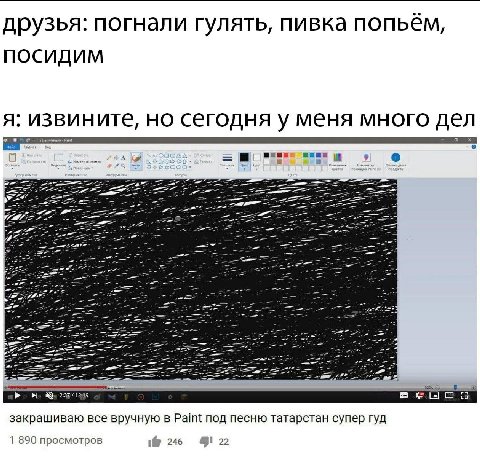 друзья: погнали гулять, пивка попьём, посидим я: извините, но сегодня у меня много дел 1299 закрашиваю все вручную в Paint под песню татарстан супер гуд 1 890 просмотров 246 22