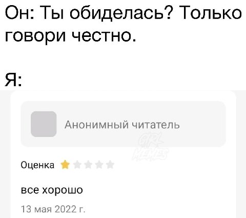 Он: Ты обиделась? Только говори честно. Я: Анонимный читатель Оценка все хорошо 13 мая 2022