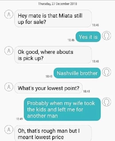 Thursday, 27 December 2018 (А) Hey mate is that Miata still up for sale? (А) good, where abouts is pick up? Nashville brother А) What's your lowest Probably when my wife took the kids and left me for 
