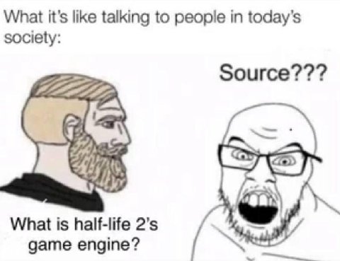 What it’s like talking to people in today's society: Source??? 7227277 What is half-life 2'$ game engine? 3.