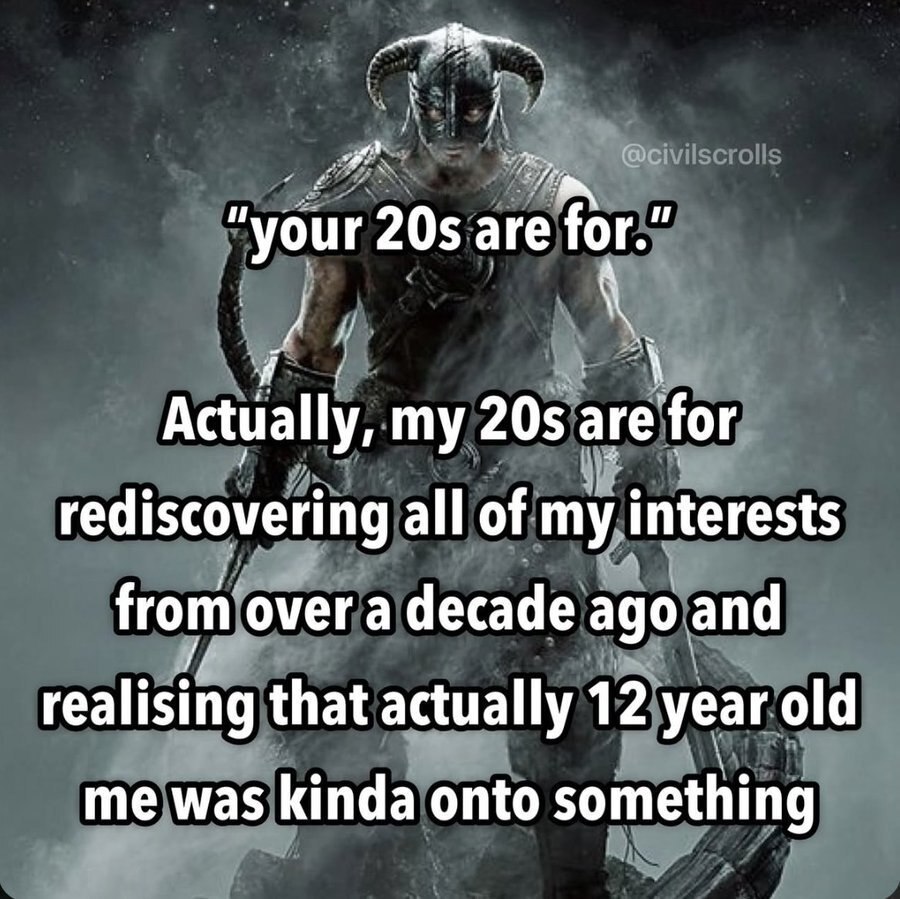 your are Actually, my are for rediscovering all of my interests from over a decade ago and realising that actually 12 year old me was kinda onto something
