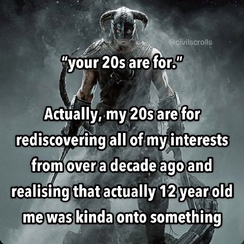 your are Actually, my are for rediscovering all of my interests from over a decade ago and realising that actually 12 year old me was kinda onto something