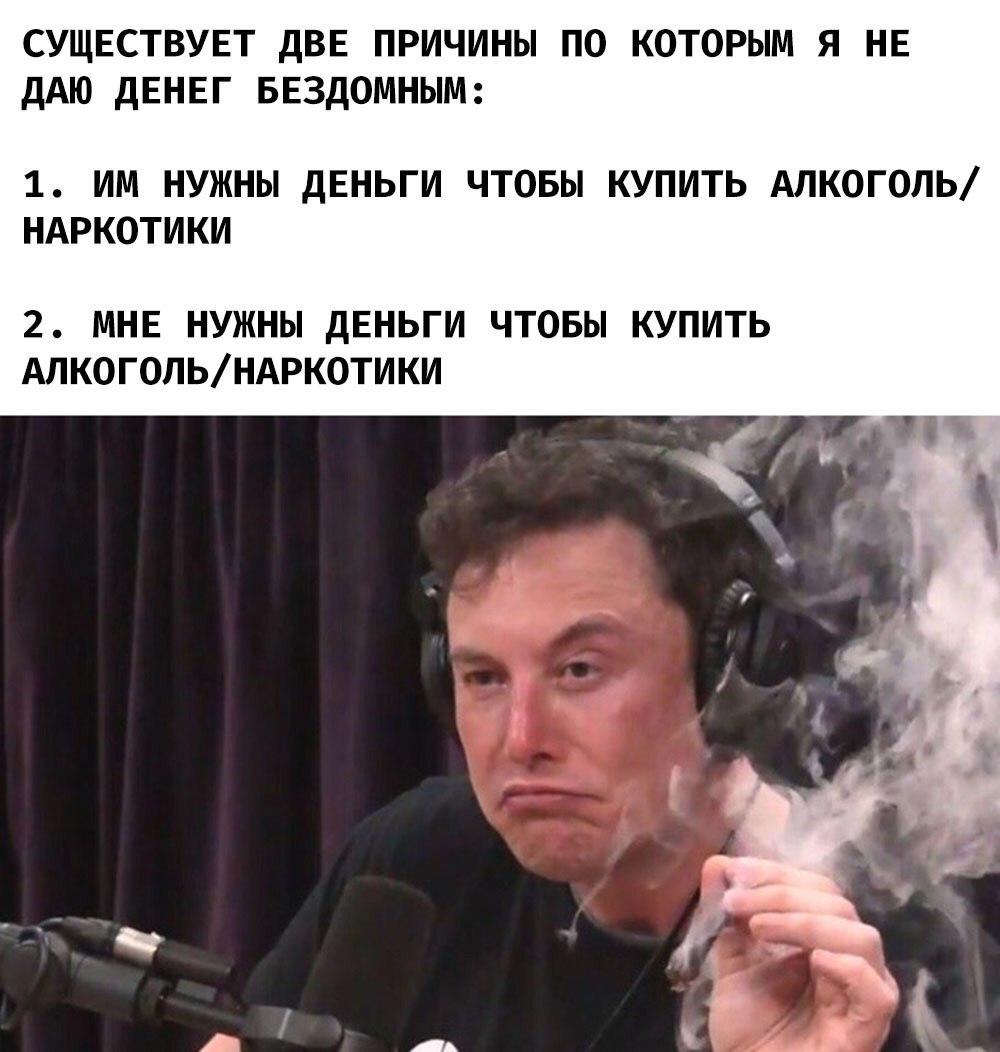 СУЩЕСТВУЕТ ДВЕ ПРИЧИНЫ ПО КОТОРЫМ Я НЕ ДАЮ ДЕНЕГ БЕЗДОМНЫМ: 1. НУЖНЫ ДЕНЬГИ ЧТОБЫ КУПИТЬ АЛКОГОЛЬ/ НАРКОТИКИ 2. МНЕ НУЖНЫ ДЕНЬГИ ЧТОБЫ КУПИТЬ АЛКОГОЛЬ/НАРКОТИКИ у