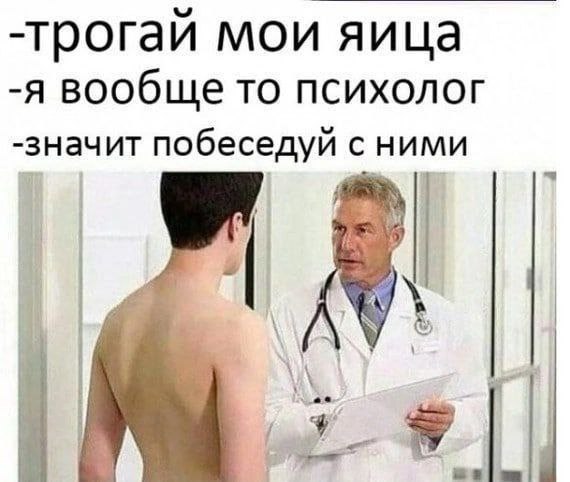 -трогай мои яица -я вообще то психолог -значит побеседуй с ними