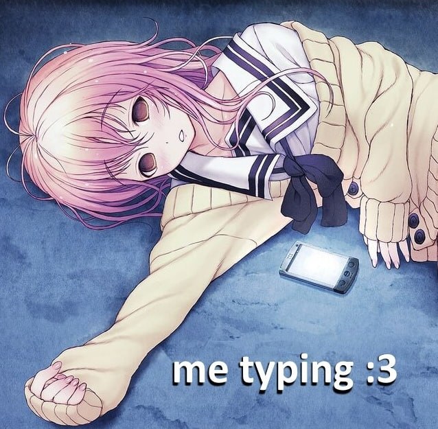 me typing :3