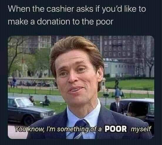 When the cashier asks If you'd like to make а clonation to the рос! something of a POOR myself