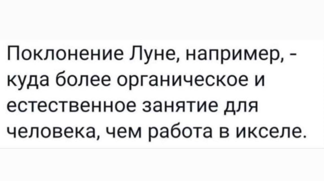 Поклонение Луне, например, куда более органическое и естественное занятие для человека, чем работа в икселе.