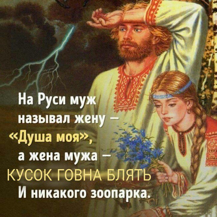 На Руси муж называл жену «Душа моя», а жена мужа КУСОК ГОВНА БЛЯТЬ И никакого зоопарка.