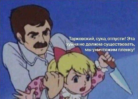 Тарковский, сука, отпусти! Эта хуйня не должна существовать, мы уничтожим пленку!