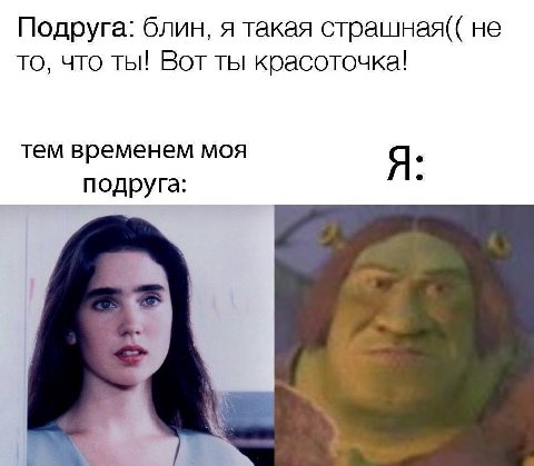 Подруга: блин, я такая страшная(( не то, что ты! Вот ты красоточка! тем временем моя Я подруга: