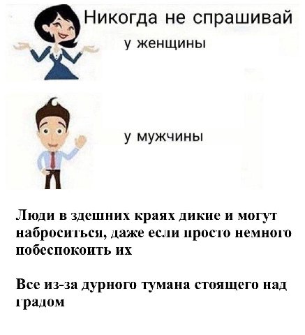 Никогда не спрашивай у женщины у мужчины Люди в здешних краях дикие и могут наброситься, даже если просто немного побеспокоить Все из-за дурного тумана стоящего над градом