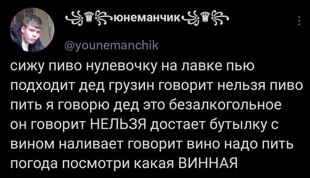 У сижу пиво нулевочку на лавке пью подходит дед грузин говорит нельзя пиво пить я говорю дед это безалкогольное он говорит НЕЛЬЗЯ достает бутылку с вином наливает говорит вино надо пить погода посмотр