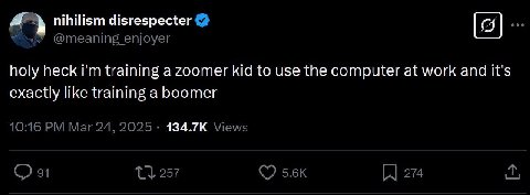 nihilism disrespecter @meaning enjoyer holy heck training a zoomer kid to use the computer at work and it's exactly like training a boomer 10:16 Mar 24, 2025. Views 91 257 274