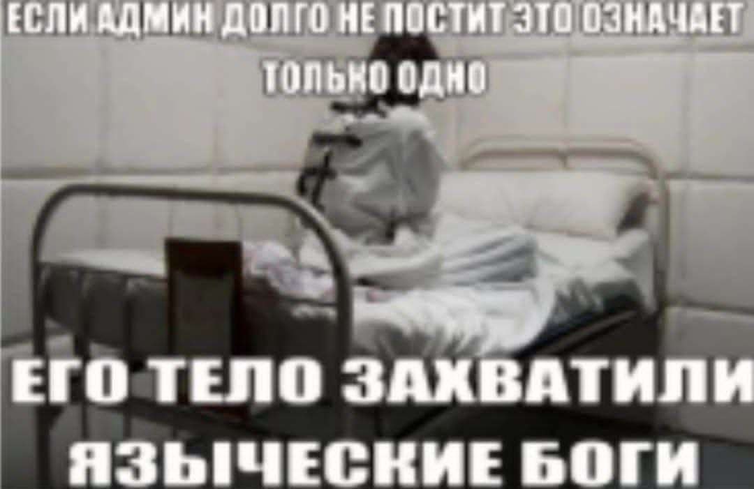 ЕСЛИ АДМИН ДОЛГО НЕПОСТИТ ЭТО ОЗНАЧАЕТ одне ЕГО ТЕЛО ЗАХВАТИЛИ ЯЗЫЧЕСКИЕ БОГИ