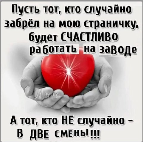 Пусть тот, кто случайно забрёл на мою страничку, будет СЧАСТЛИВО работать „на заводе А тот, НЕ случайно В ДВЕ СМЕНЫ!!!