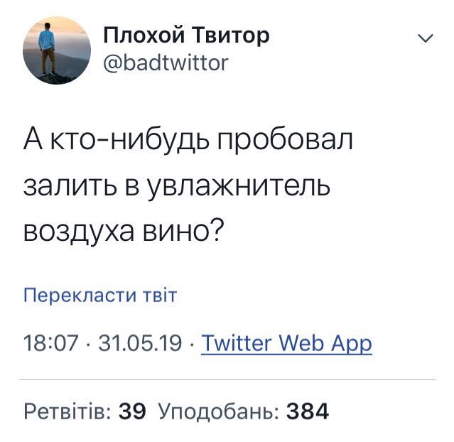 Плохой Твитор @badtwittor А кто-нибудь пробовал залить в увлажнитель воздуха вино? Перекласти 18:07 31.05.19 Twitter Web App Ретвтв: 39 Уподобань: 384