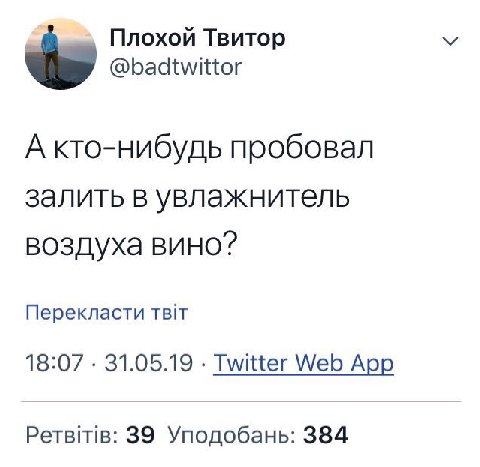 Плохой Твитор @badtwittor А кто-нибудь пробовал залить в увлажнитель воздуха вино? Перекласти 18:07 31.05.19 Twitter Web App Ретвтв: 39 Уподобань: 384